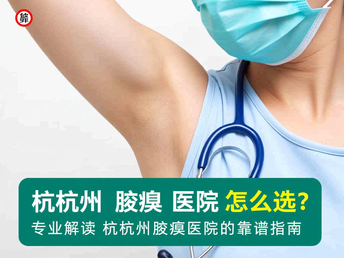 杭州腋臭医院怎么选？专业解读杭州腋臭医院的靠谱指南
