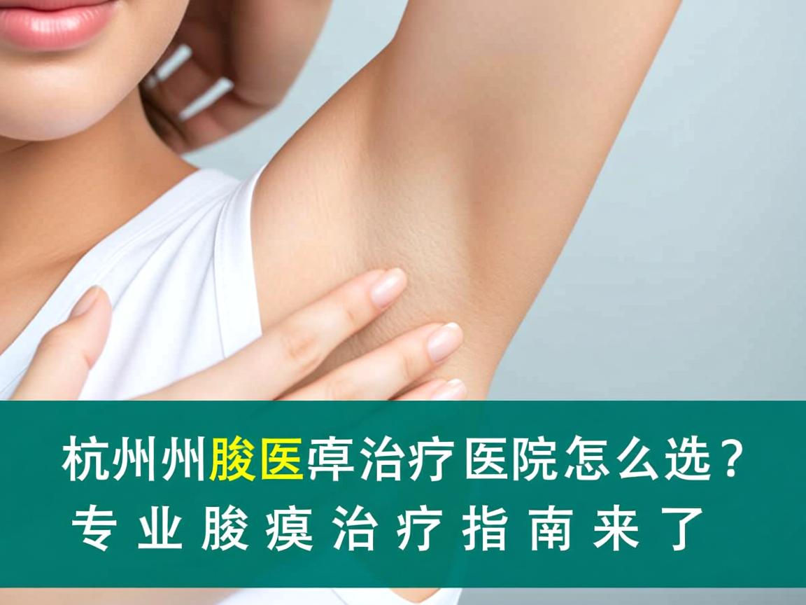 杭州腋臭治疗医院怎么选？专业腋臭治疗指南来了