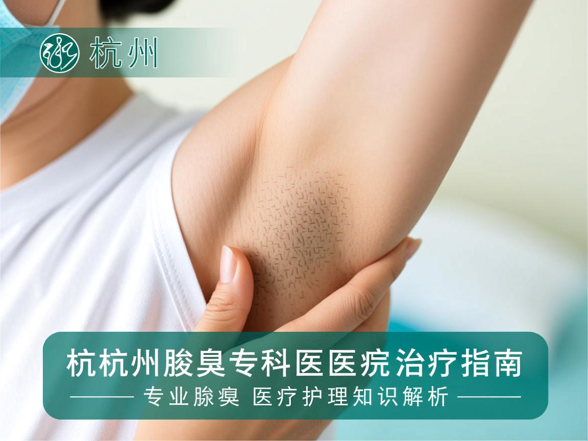 杭州腋臭专科医院治疗指南，专业腋臭医疗护理知识解析