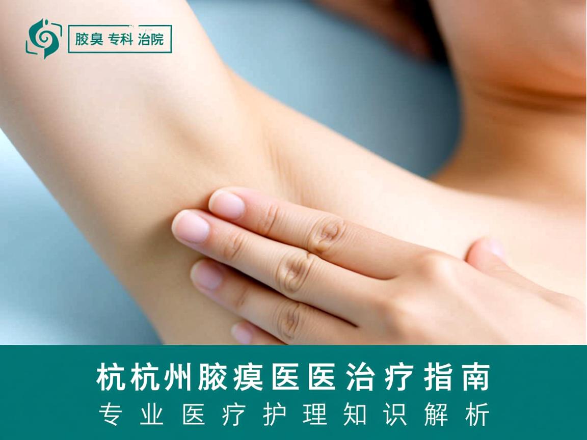杭州腋臭专科医院治疗指南，专业腋臭医疗护理知识解析