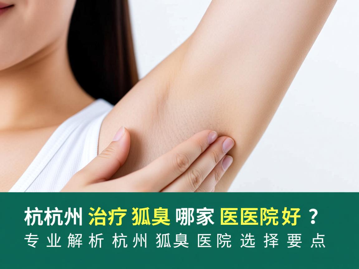 杭州治疗狐臭哪家医院好?专业解析杭州狐臭医院选择要点 杭州治疗狐臭哪家医院好?专业解析杭州狐臭医院选择要点