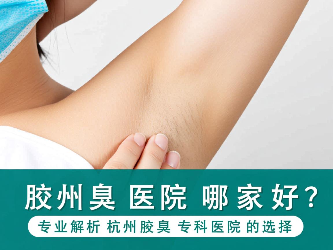 杭州腋臭医院哪家好？专业解析杭州腋臭专科医院的选择