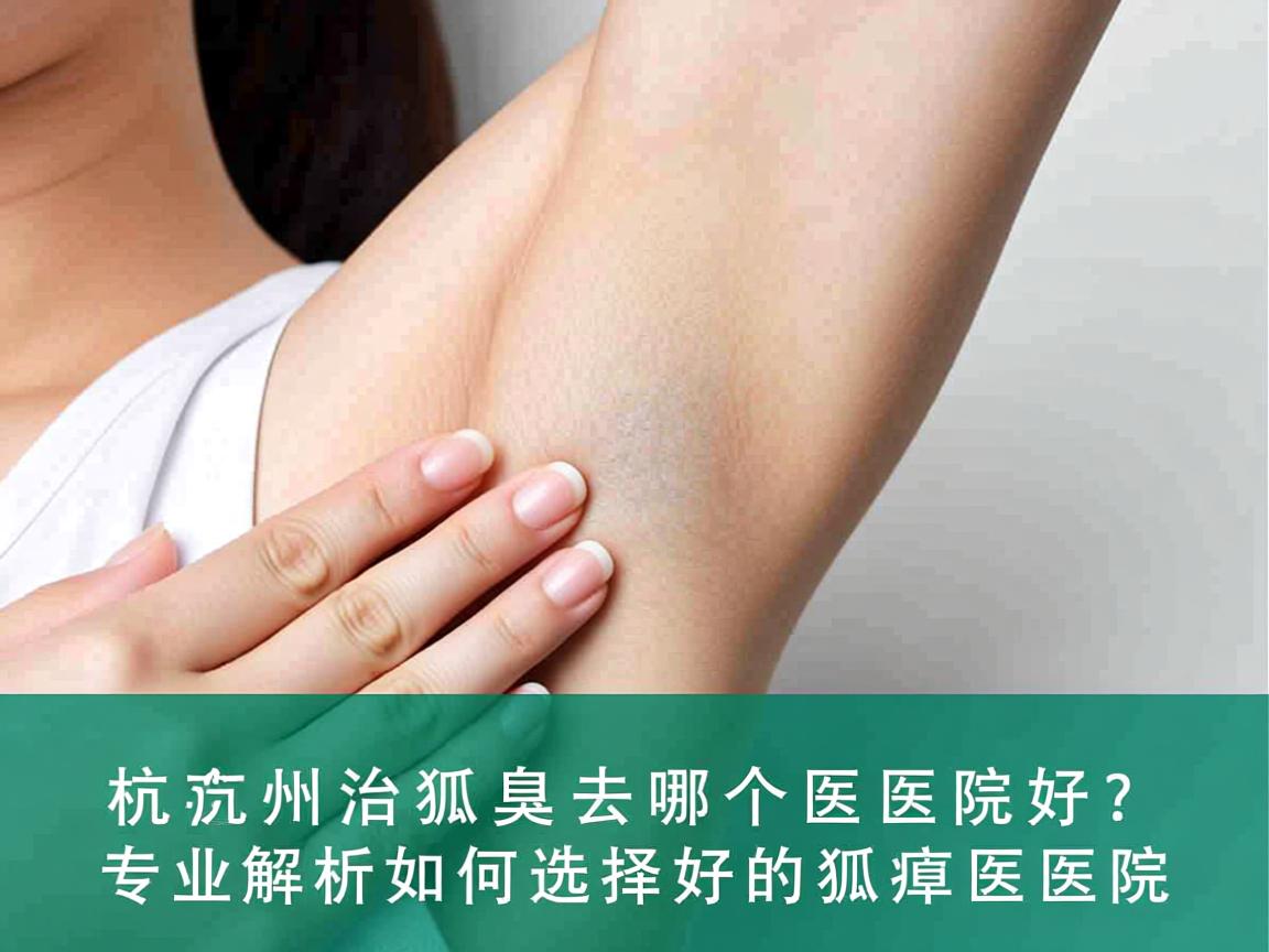 杭州治狐臭去哪个医院好？专业解析如何选择好的狐臭医院