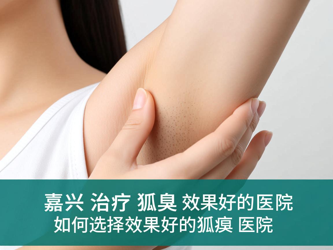 嘉兴治疗狐臭效果好的医院,如何选择效果好的狐臭医院 嘉兴治疗狐臭效果好的医院,如何选择效果好的狐臭医院