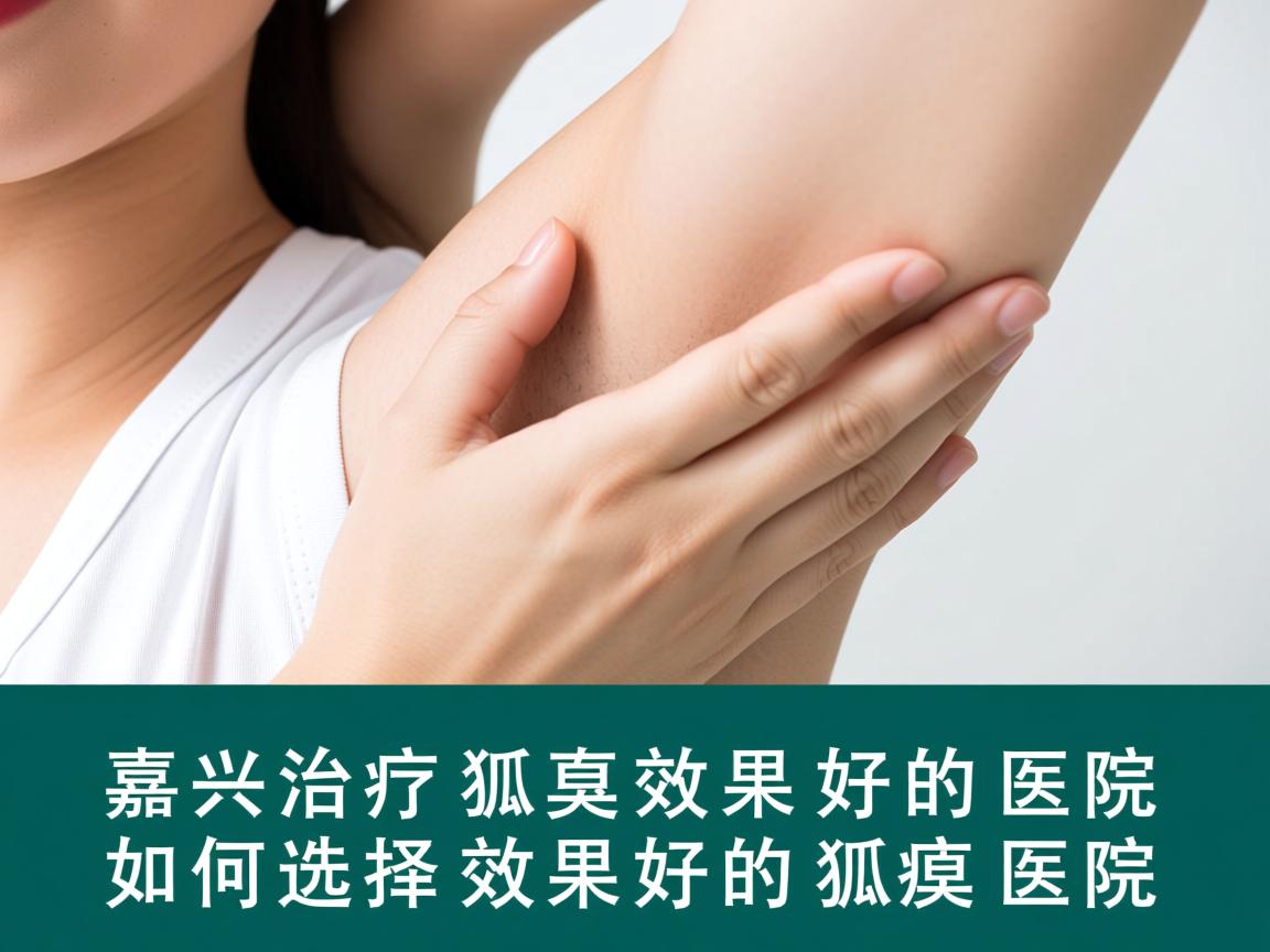 嘉兴治疗狐臭效果好的医院,如何选择效果好的狐臭医院 嘉兴治疗狐臭效果好的医院,如何选择效果好的狐臭医院