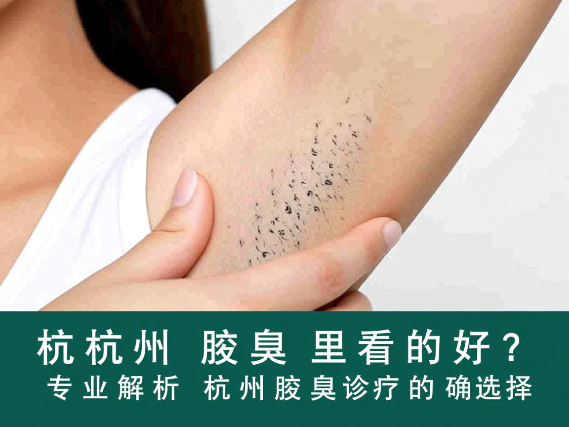 杭州腋臭哪里看的好?专业解析杭州腋臭诊疗的正确选择 杭州腋臭哪里看的好?专业解析杭州腋臭诊疗的正确选择