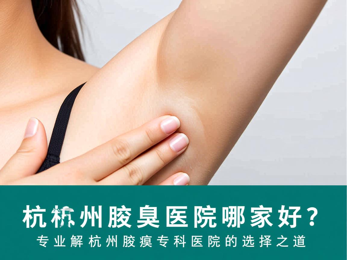 杭州腋臭医院哪家好?专业解析杭州腋臭专科医院的选择之道 杭州腋臭医院哪家好?专业解析杭州腋臭专科医院的选择之道