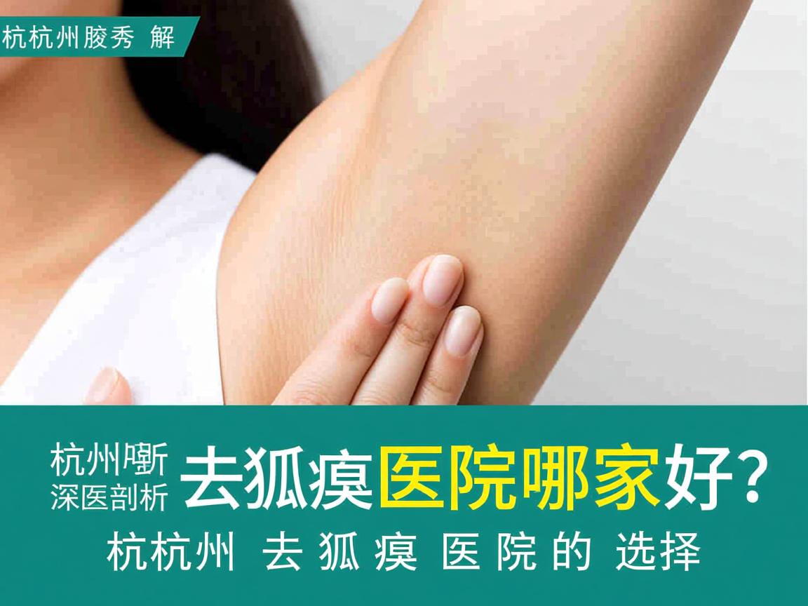 杭州腋秀解析，杭州去狐臭医院哪家好？深度剖析杭州去狐臭医院的选择