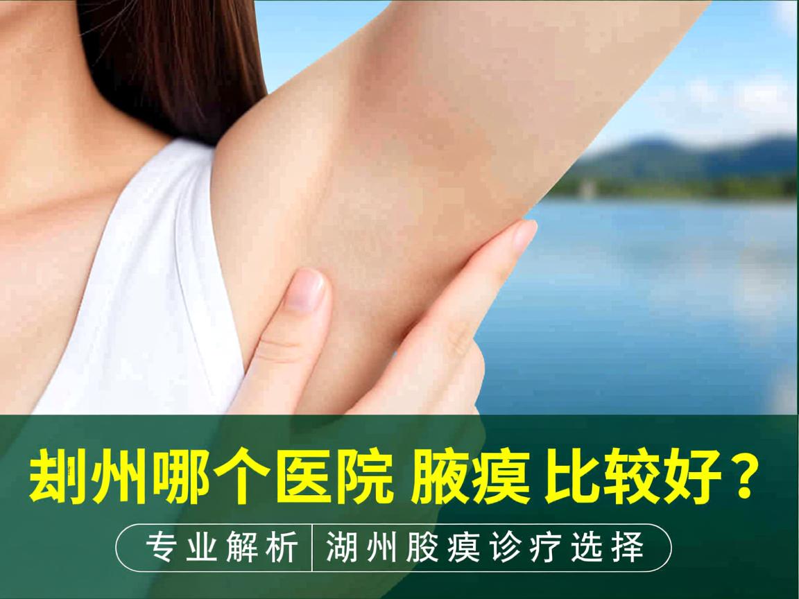 湖州哪个医院去腋臭比较好？专业解析湖州腋臭诊疗选择