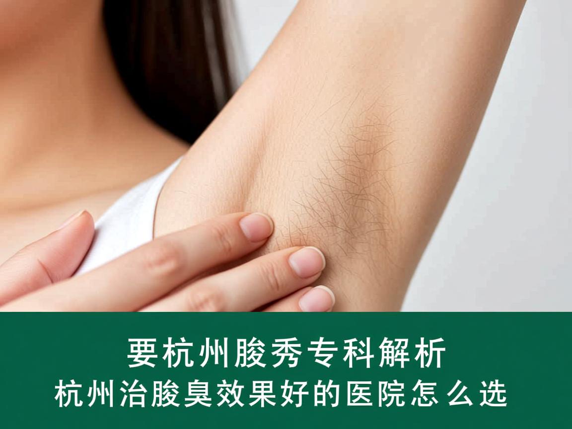 杭州腋秀专科解析，杭州治腋臭效果好的医院怎么选