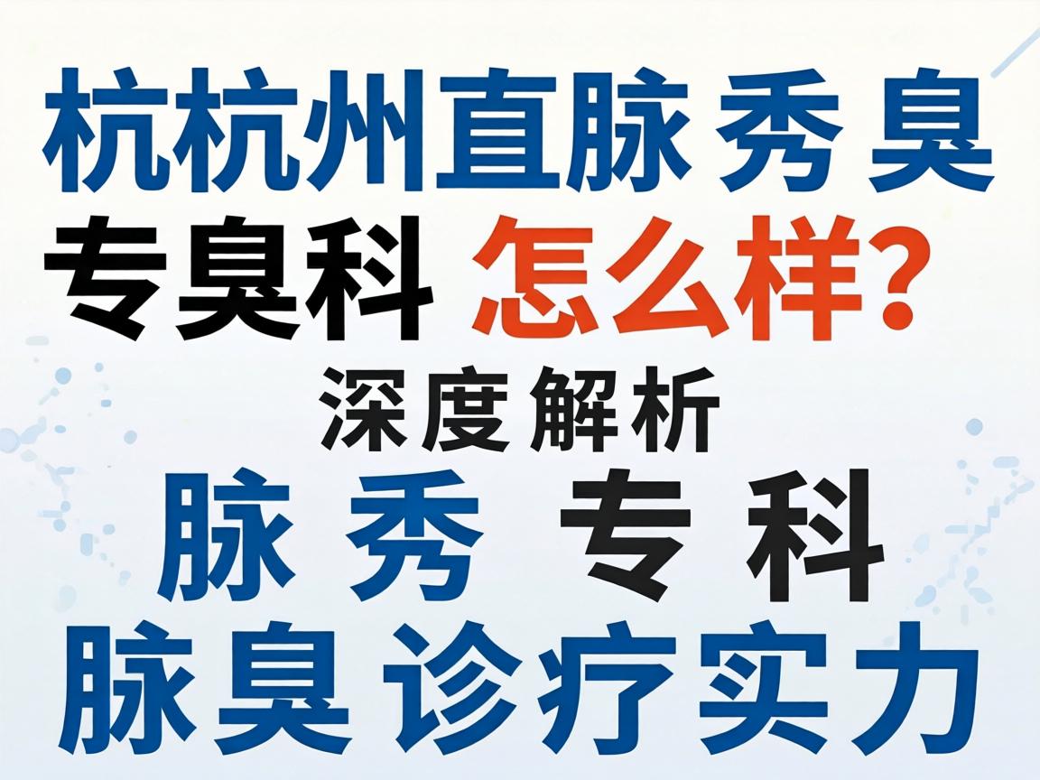 杭州腋秀腋臭专科怎么样？深度解析腋秀专科的腋臭诊疗实力