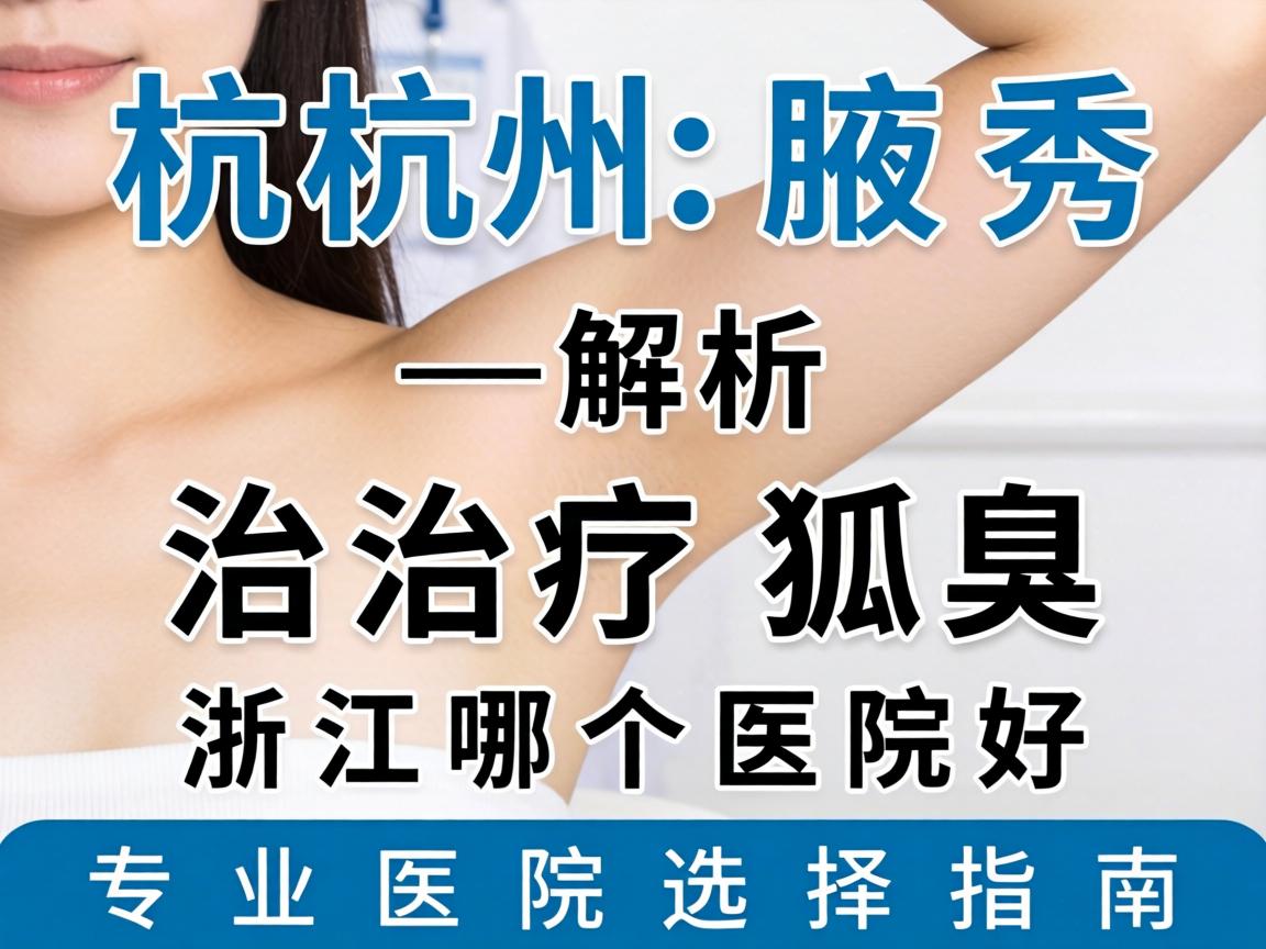 杭州腋秀解析，治疗狐臭浙江哪个医院好，专业医院选择指南
