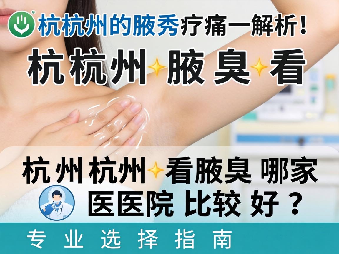 杭州腋秀解析，杭州看腋臭哪家医院比较好？专业选择指南