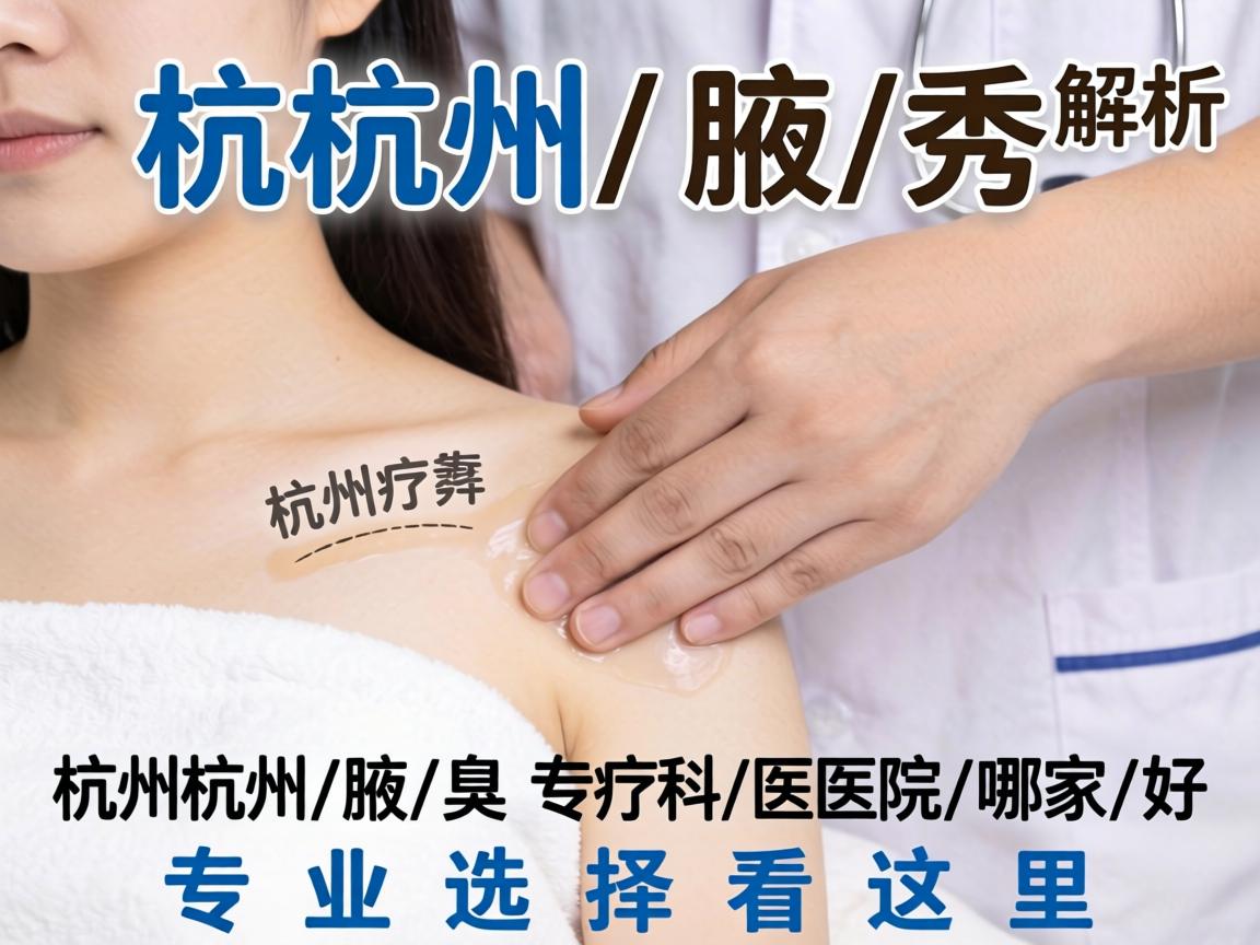 杭州腋秀解析，杭州腋臭专科医院哪家好，专业选择看这里