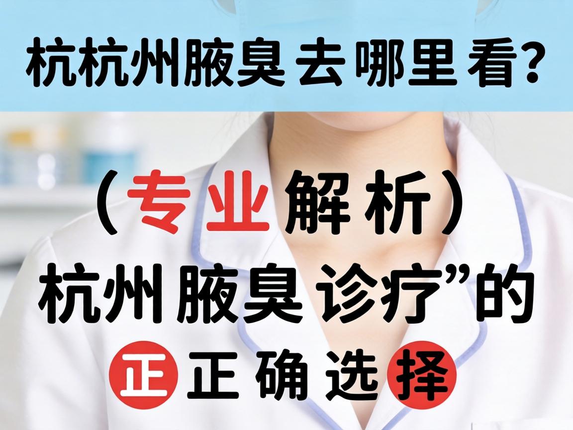 杭州腋臭去哪里看？专业解析杭州腋臭诊疗的正确选择