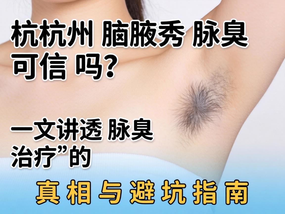 杭州腋秀腋臭可信吗？一文讲透腋臭治疗的真相与避坑指南