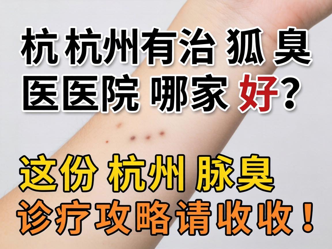 杭州治狐臭医院哪家好？这份杭州腋臭诊疗攻略请收好！