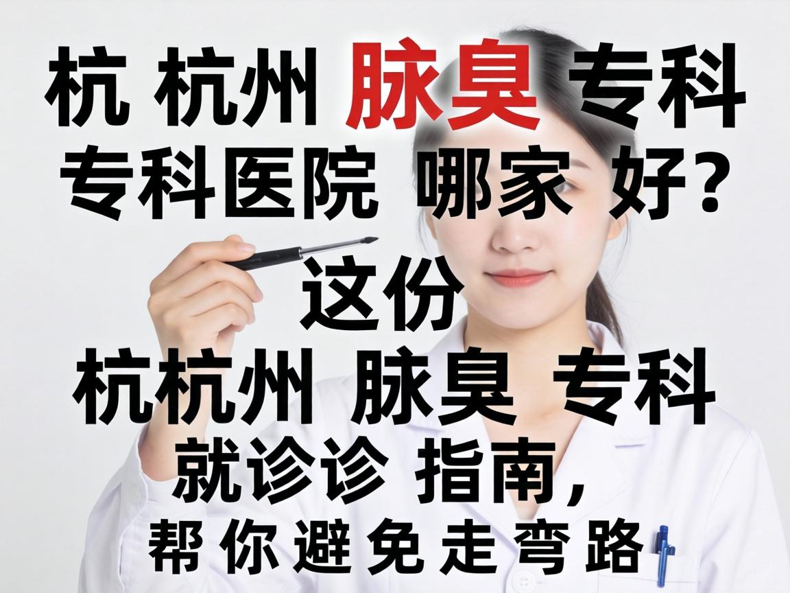 杭州腋臭专科医院哪家好？这份杭州腋臭专科就诊指南，帮你避免走弯路