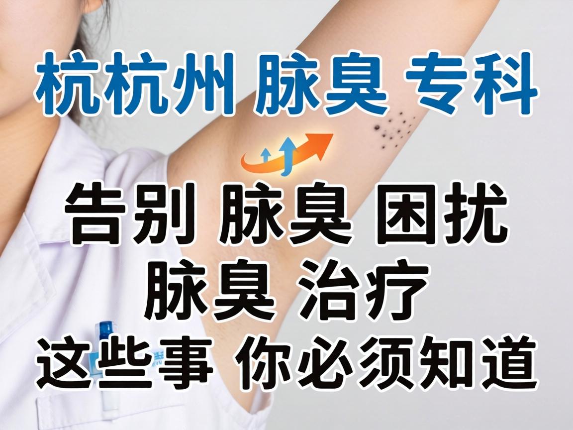 杭州腋臭专科，告别腋臭困扰，腋臭治疗这些事你必须知道